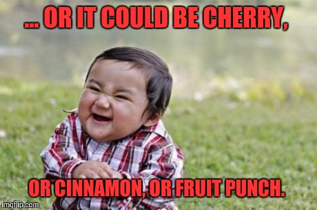 Evil Toddler Meme | ... OR IT COULD BE CHERRY, OR CINNAMON, OR FRUIT PUNCH. | image tagged in memes,evil toddler | made w/ Imgflip meme maker