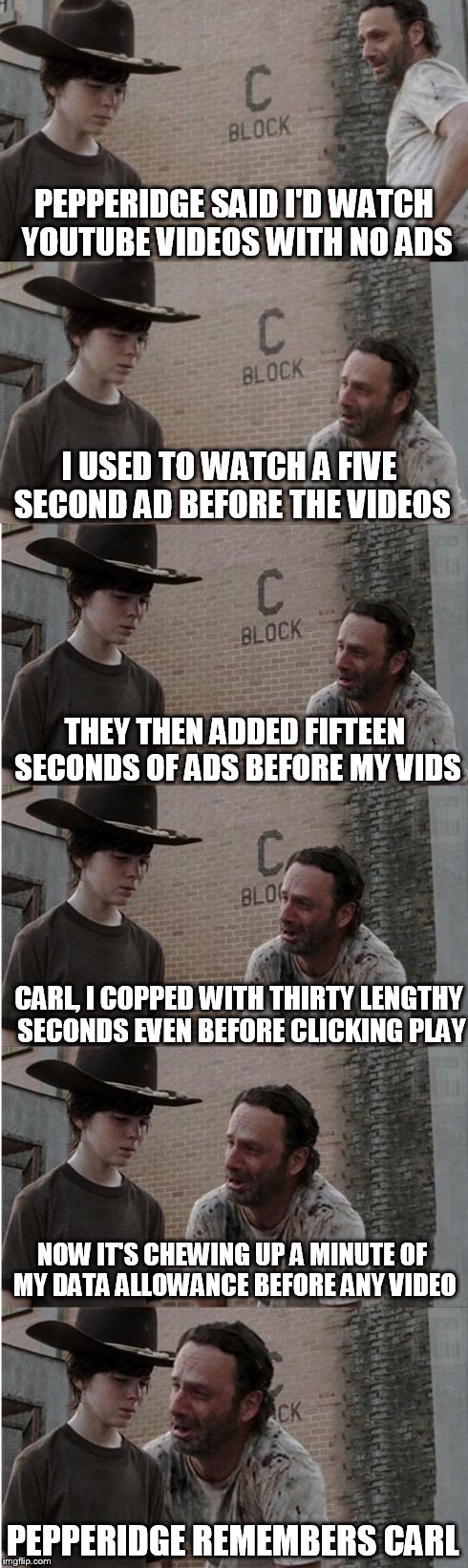 Rick and Carl Longer Meme | PEPPERIDGE SAID I'D WATCH YOUTUBE VIDEOS WITH NO ADS I USED TO WATCH A FIVE SECOND AD BEFORE THE VIDEOS THEY THEN ADDED FIFTEEN SECONDS OF A | image tagged in memes,rick and carl longer | made w/ Imgflip meme maker