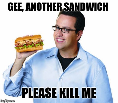 Jared from Subway  | GEE, ANOTHER SANDWICH PLEASE KILL ME | image tagged in memes | made w/ Imgflip meme maker