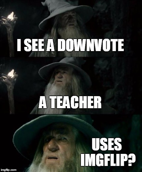 Confused Gandalf Meme | I SEE A DOWNVOTE A TEACHER USES IMGFLIP? | image tagged in memes,confused gandalf | made w/ Imgflip meme maker