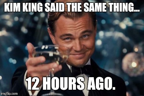 Leonardo Dicaprio Cheers Meme | KIM KING SAID THE SAME THING... 12 HOURS AGO. | image tagged in memes,leonardo dicaprio cheers | made w/ Imgflip meme maker