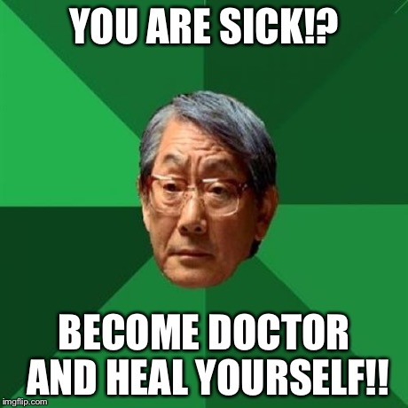 HEAL YOURSELF!! | YOU ARE SICK!? BECOME DOCTOR AND HEAL YOURSELF!! | image tagged in memes,high expectations asian father,funny,doctor,babes | made w/ Imgflip meme maker