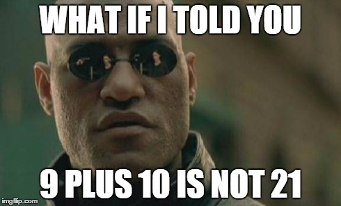 Matrix Morpheus Meme | WHAT IF I TOLD YOU 9 PLUS 10 IS NOT 21 | image tagged in memes,matrix morpheus | made w/ Imgflip meme maker