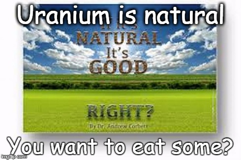 Natural Is Good. Right? | Uranium is natural You want to eat some? | image tagged in natural is good | made w/ Imgflip meme maker