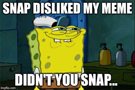 Don't You Squidward Meme | SNAP DISLIKED MY MEME DIDN'T YOU SNAP... | image tagged in memes,dont you squidward | made w/ Imgflip meme maker