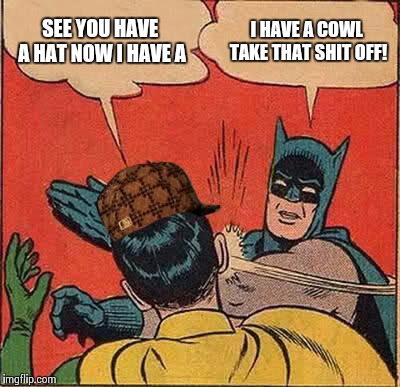 Batman Slapping Robin Meme | SEE YOU HAVE A HAT NOW I HAVE A I HAVE A COWL TAKE THAT SHIT OFF! | image tagged in memes,batman slapping robin,scumbag | made w/ Imgflip meme maker