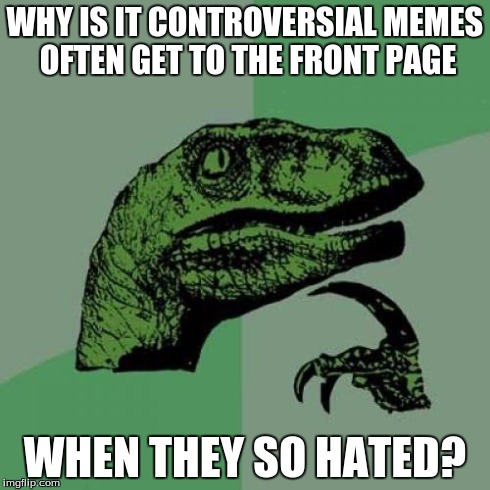 For example, I wish people would respect my religion and other people's.  But they don't. | WHY IS IT CONTROVERSIAL MEMES OFTEN GET TO THE FRONT PAGE WHEN THEY SO HATED? | image tagged in memes,philosoraptor,controversy | made w/ Imgflip meme maker