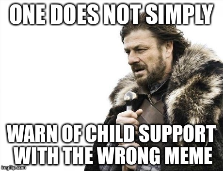 Brace Yourselves X is Coming Meme | ONE DOES NOT SIMPLY WARN OF CHILD SUPPORT WITH THE WRONG MEME | image tagged in memes,brace yourselves x is coming | made w/ Imgflip meme maker