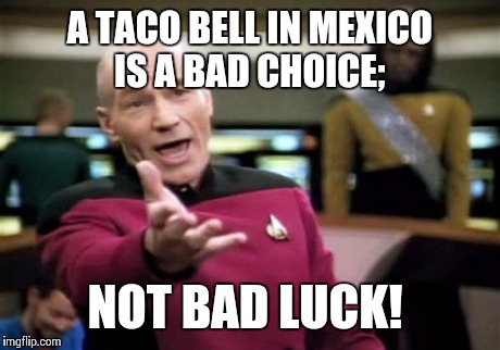 Picard Wtf Meme | A TACO BELL IN MEXICO IS A BAD CHOICE; NOT BAD LUCK! | image tagged in memes,picard wtf | made w/ Imgflip meme maker