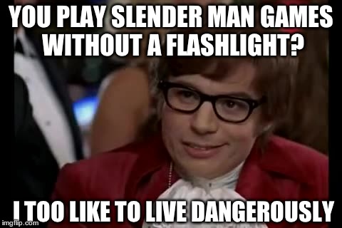 I Too Like To Live Dangerously | YOU PLAY SLENDER MAN GAMES WITHOUT A FLASHLIGHT? I TOO LIKE TO LIVE DANGEROUSLY | image tagged in memes,i too like to live dangerously | made w/ Imgflip meme maker