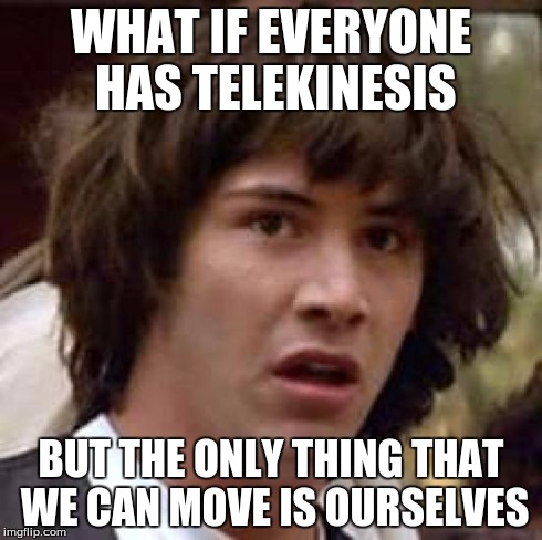 Conspiracy Keanu Meme | WHAT IF EVERYONE HAS TELEKINESIS BUT THE ONLY THING THAT WE CAN MOVE IS OURSELVES | image tagged in memes,conspiracy keanu | made w/ Imgflip meme maker