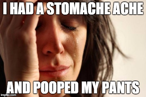 First World Problems | I HAD A STOMACHE ACHE AND POOPED MY PANTS | image tagged in memes,first world problems | made w/ Imgflip meme maker