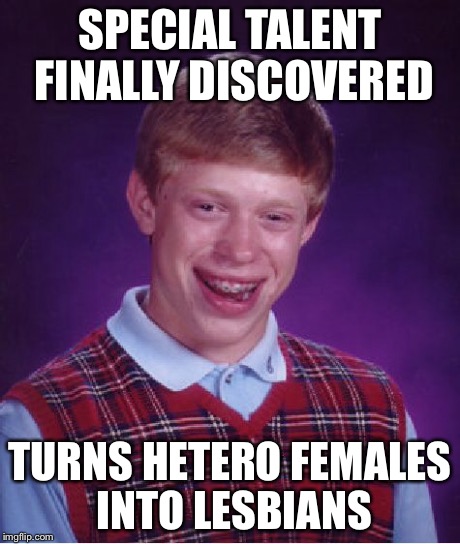 Bad Luck Brian Meme | SPECIAL TALENT FINALLY DISCOVERED TURNS HETERO FEMALES INTO LESBIANS | image tagged in memes,bad luck brian | made w/ Imgflip meme maker