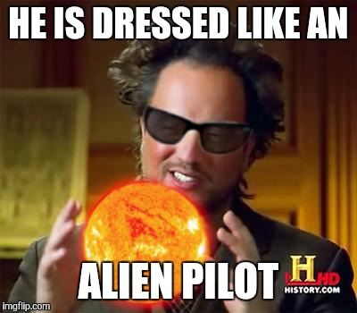 HE IS DRESSED LIKE AN ALIEN PILOT | made w/ Imgflip meme maker