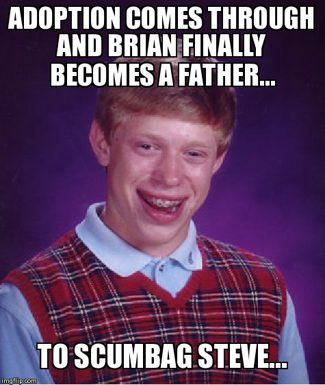 Bad Luck Brian Meme | ADOPTION COMES THROUGH AND BRIAN FINALLY BECOMES A FATHER... TO SCUMBAG STEVE... | image tagged in memes,bad luck brian | made w/ Imgflip meme maker
