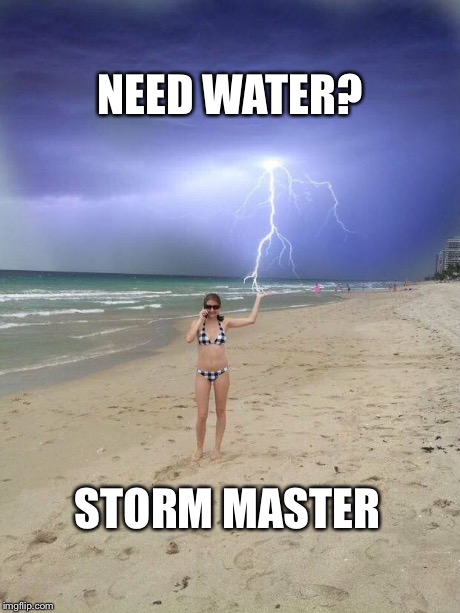 Beach storm | NEED WATER? STORM MASTER | image tagged in beach storm | made w/ Imgflip meme maker