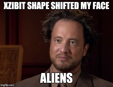 XZIBIT SHAPE SHIFTED MY FACE ALIENS | made w/ Imgflip meme maker