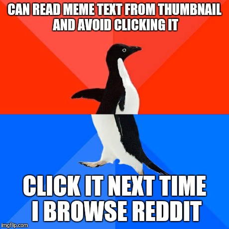 Socially Awesome Awkward Penguin | CAN READ MEME TEXT FROM THUMBNAIL AND AVOID CLICKING IT CLICK IT NEXT TIME I BROWSE REDDIT | image tagged in memes,socially awesome awkward penguin,AdviceAnimals | made w/ Imgflip meme maker
