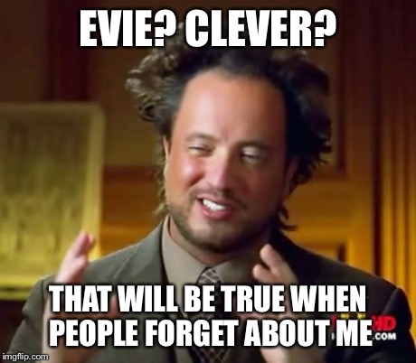 Ancient Aliens Meme | EVIE? CLEVER? THAT WILL BE TRUE WHEN PEOPLE FORGET ABOUT ME | image tagged in memes,ancient aliens | made w/ Imgflip meme maker