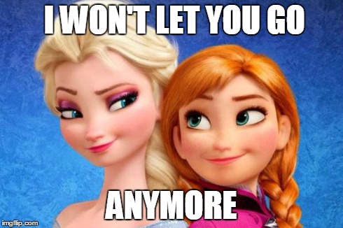 frozen | I WON'T LET YOU GO ANYMORE | image tagged in frozen | made w/ Imgflip meme maker