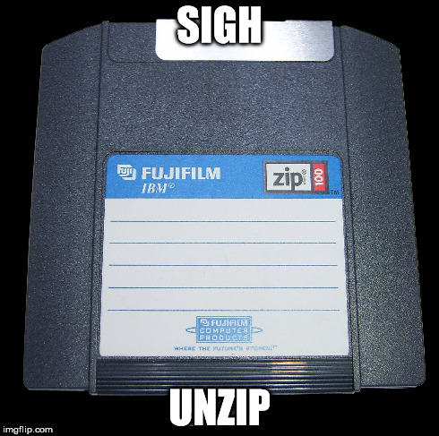 Sigh, unzip | SIGH UNZIP | image tagged in memes,funny,sexy,floppy drive | made w/ Imgflip meme maker