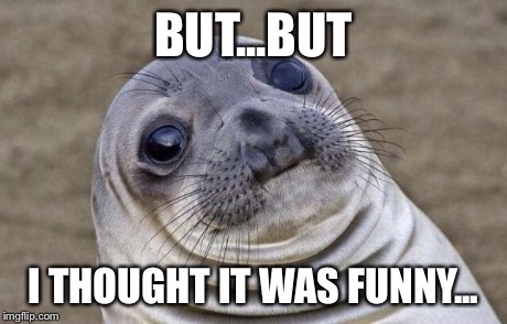 When I submit a meme and got a ton of dislikes in minutes. | BUT...BUT I THOUGHT IT WAS FUNNY... | image tagged in memes,awkward moment sealion | made w/ Imgflip meme maker