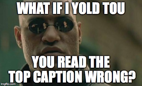 Matrix Morpheus | WHAT IF I YOLD TOU YOU READ THE TOP CAPTION WRONG? | image tagged in memes,matrix morpheus | made w/ Imgflip meme maker