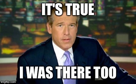 Brian Williams Was There Meme | IT'S TRUE I WAS THERE TOO | image tagged in memes,brian williams was there | made w/ Imgflip meme maker