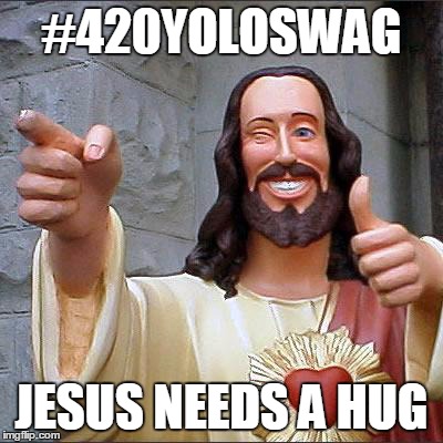 Buddy Christ Meme | #420YOLOSWAG JESUS NEEDS A HUG | image tagged in memes,buddy christ | made w/ Imgflip meme maker
