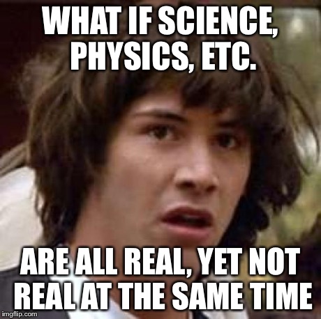 Conspiracy Keanu Meme | WHAT IF SCIENCE, PHYSICS, ETC. ARE ALL REAL, YET NOT REAL AT THE SAME TIME | image tagged in memes,conspiracy keanu | made w/ Imgflip meme maker