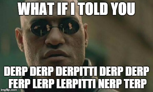 Matrix Morpheus | WHAT IF I TOLD YOU DERP DERP DERPITTI DERP DERP FERP LERP LERPITTI NERP TERP | image tagged in memes,matrix morpheus | made w/ Imgflip meme maker