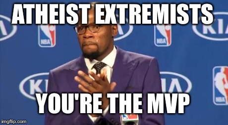 You The Real MVP Meme | ATHEIST EXTREMISTS YOU'RE THE MVP | image tagged in memes,you the real mvp | made w/ Imgflip meme maker