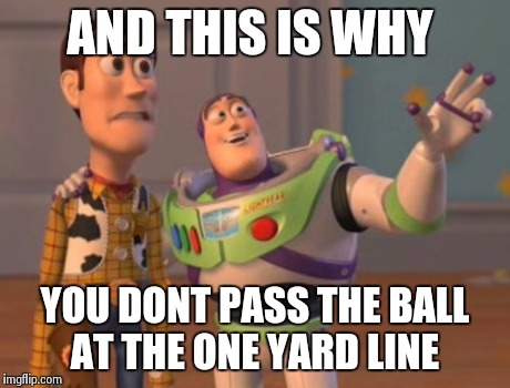 X, X Everywhere | AND THIS IS WHY YOU DONT PASS THE BALL AT THE ONE YARD LINE | image tagged in memes,x x everywhere | made w/ Imgflip meme maker