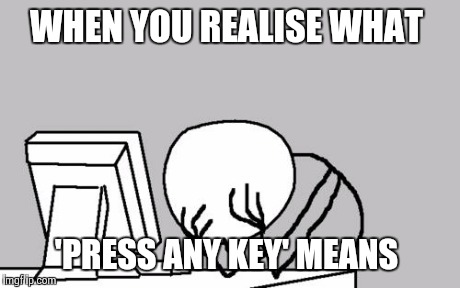 Computer Guy Facepalm | WHEN YOU REALISE WHAT 'PRESS ANY KEY' MEANS | image tagged in memes,computer guy facepalm | made w/ Imgflip meme maker
