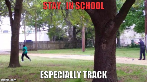 STAY   IN SCHOOL ESPECIALLY TRACK | image tagged in south carolina,police shooting,unarmed,walter scott | made w/ Imgflip meme maker
