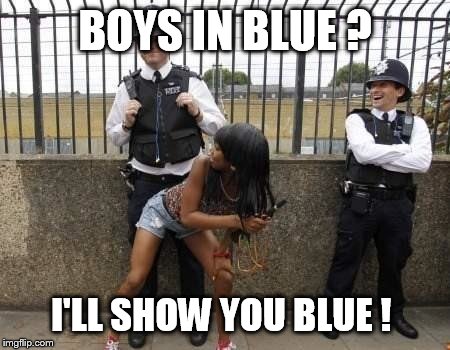Policeman being twerked | BOYS IN BLUE ? I'LL SHOW YOU BLUE ! | image tagged in twerking,police,embarrassed policeman | made w/ Imgflip meme maker