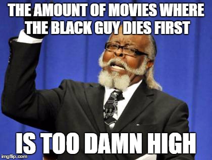 Too Damn High Meme | THE AMOUNT OF MOVIES WHERE THE BLACK GUY DIES FIRST IS TOO DAMN HIGH | image tagged in memes,too damn high | made w/ Imgflip meme maker