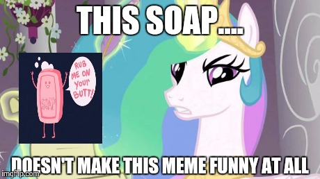 my little pony you failed the ap exam | THIS SOAP.... DOESN'T MAKE THIS MEME FUNNY AT ALL | image tagged in my little pony you failed the ap exam | made w/ Imgflip meme maker