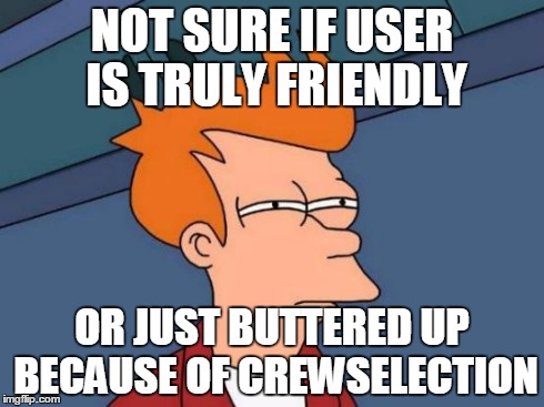 Futurama Fry Meme | NOT SURE IF USER IS TRULY FRIENDLY OR JUST BUTTERED UP BECAUSE OF CREWSELECTION | image tagged in memes,futurama fry | made w/ Imgflip meme maker