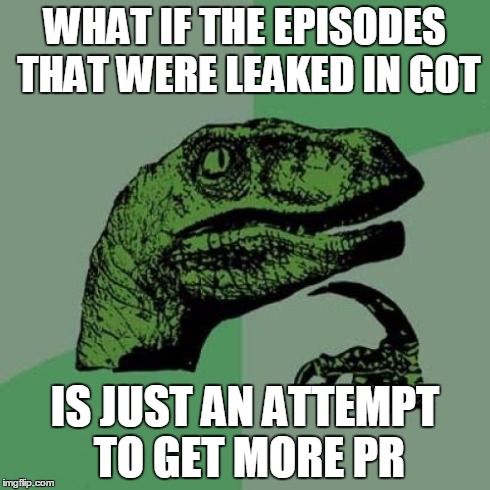 Philosoraptor | WHAT IF THE EPISODES THAT WERE LEAKED IN GOT IS JUST AN ATTEMPT TO GET MORE PR | image tagged in memes,philosoraptor | made w/ Imgflip meme maker