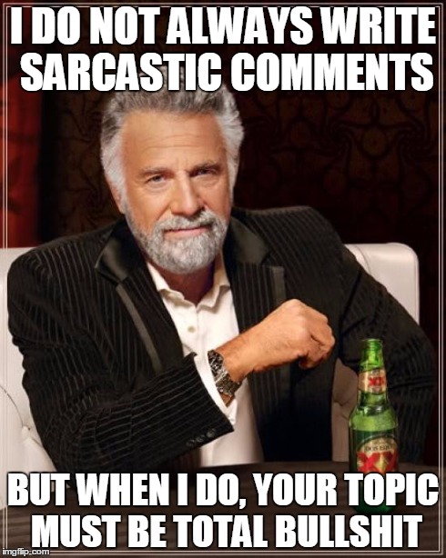 The Most Interesting Man In The World Meme | I DO NOT ALWAYS WRITE SARCASTIC COMMENTS BUT WHEN I DO, YOUR TOPIC MUST BE TOTAL BULLSHIT | image tagged in memes,the most interesting man in the world | made w/ Imgflip meme maker