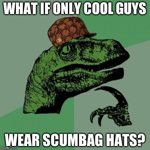 Philosoraptor | WHAT IF ONLY COOL GUYS WEAR SCUMBAG HATS? | image tagged in memes,philosoraptor,scumbag | made w/ Imgflip meme maker