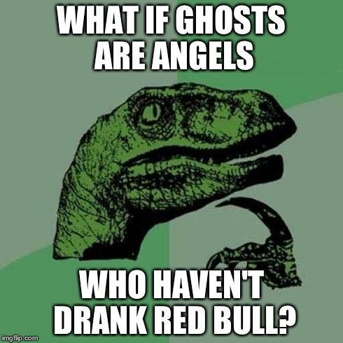 Philosoraptor | WHAT IF GHOSTS ARE ANGELS WHO HAVEN'T DRANK RED BULL? | image tagged in memes,philosoraptor | made w/ Imgflip meme maker