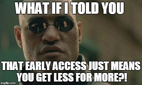 Early access games nowdays... | WHAT IF I TOLD YOU THAT EARLY ACCESS JUST MEANS YOU GET LESS FOR MORE?! | image tagged in memes,matrix morpheus,early access,games,video games | made w/ Imgflip meme maker