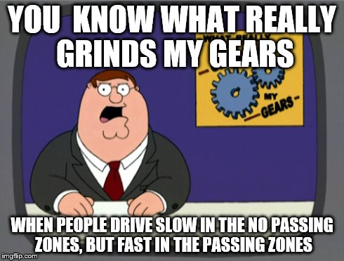 Peter Griffin News | YOU  KNOW WHAT REALLY GRINDS MY GEARS WHEN PEOPLE DRIVE SLOW IN THE NO PASSING ZONES, BUT FAST IN THE PASSING ZONES | image tagged in memes,peter griffin news | made w/ Imgflip meme maker