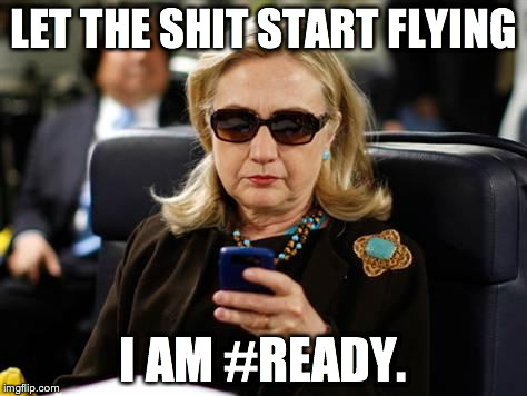 Hillary Clinton Cellphone Meme | LET THE SHIT START FLYING I AM #READY. | image tagged in hillary clinton cellphone | made w/ Imgflip meme maker