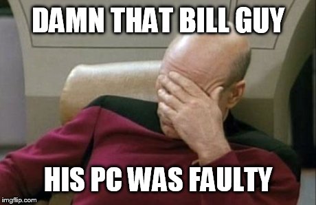 Captain Picard Facepalm Meme | DAMN THAT BILL GUY HIS PC WAS FAULTY | image tagged in memes,captain picard facepalm | made w/ Imgflip meme maker