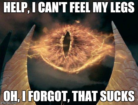 HELP, I CAN'T FEEL MY LEGS OH, I FORGOT, THAT SUCKS | image tagged in sauron,lord of the rings | made w/ Imgflip meme maker