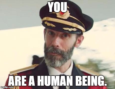 Captain Obvious | YOU ARE A HUMAN BEING. | image tagged in captain obvious | made w/ Imgflip meme maker