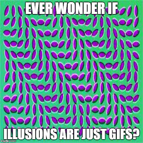 Stahp moving! | EVER WONDER IF ILLUSIONS ARE JUST GIFS? | image tagged in illusion,optical illusion,memes,gifs,trippy | made w/ Imgflip meme maker